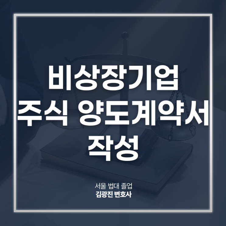  비상장기업 주식 양도계약서 작성 검토 자문 필요하다면? 서울대출신주식전문변호사 법률 상담