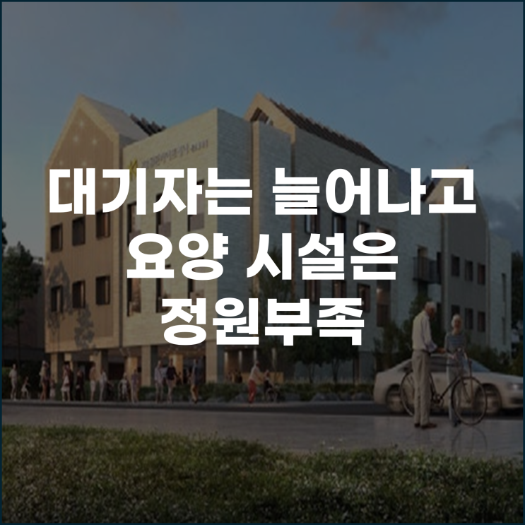  대기자는 늘어나고 요양 시설은 정원부족 시니어케어 어디로 가고 있나