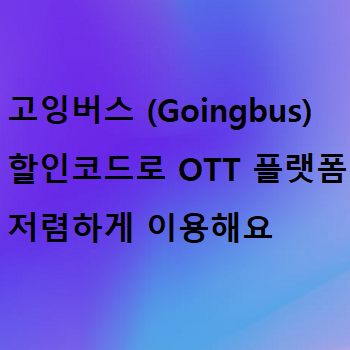  고잉버스 (Goingbus) 할인코드로 OTT 플랫폼 저렴하게 이용해요