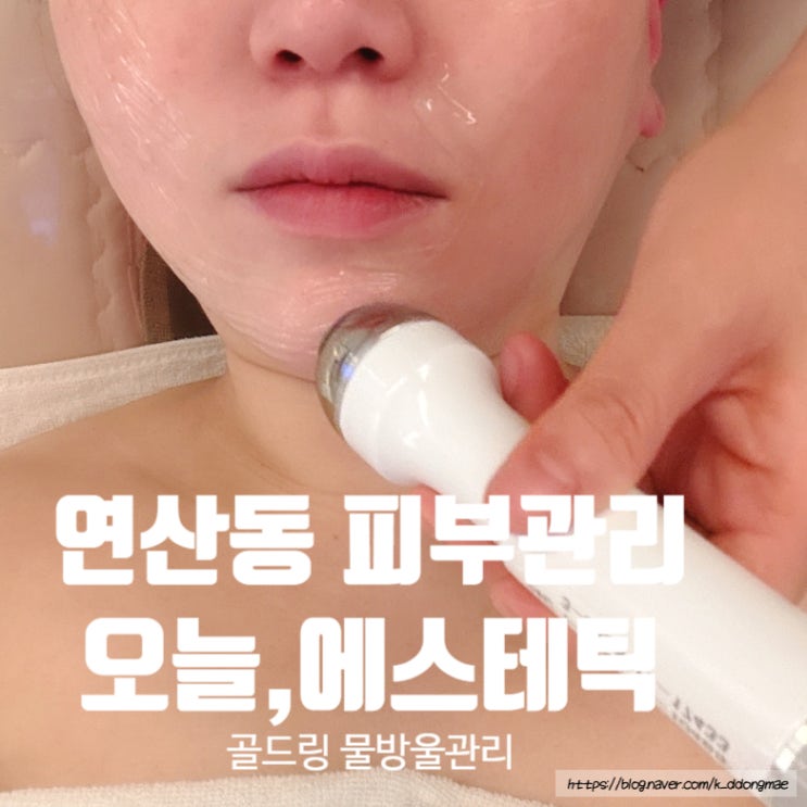  연산동 피부관리 '오늘,에스테틱' 골드링케어 물방울관리 추천