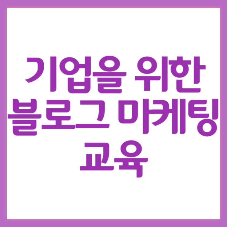  블로그 마케팅 교육이 기업에 꼭 필요한 이유