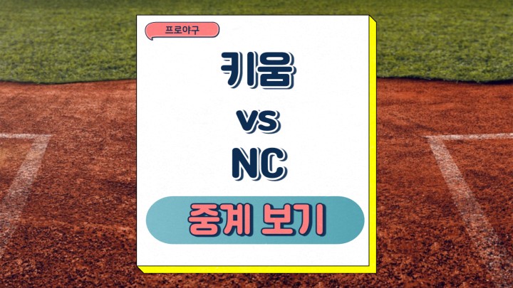  키움 NC 중계 2025년 03월 08일 프로야구 시범경기 변화 관전포인트 승부예측 프리뷰