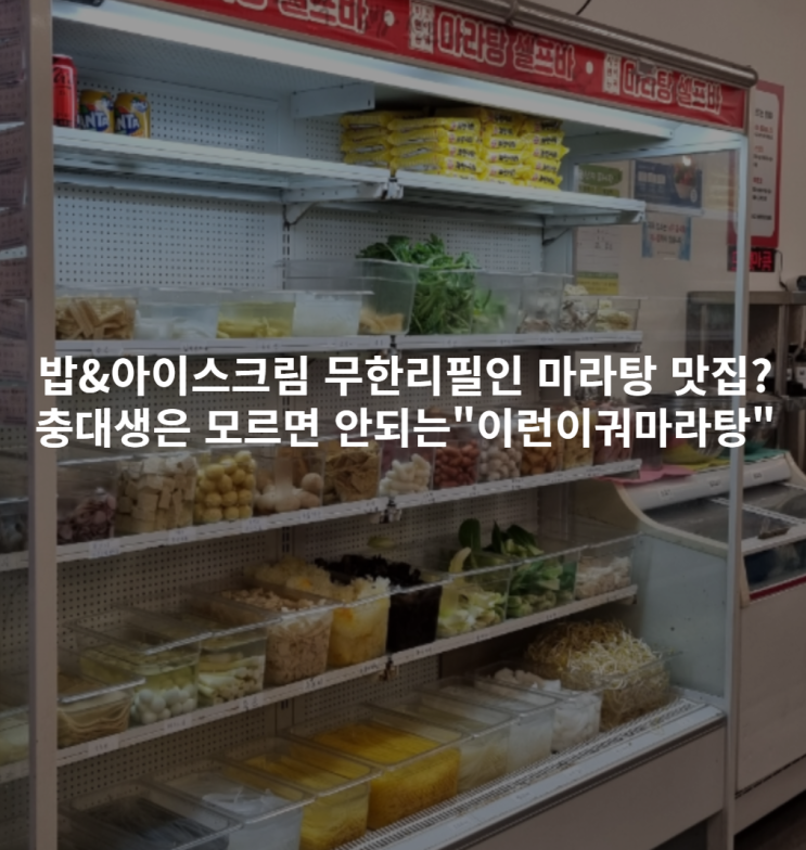  [내돈내산] 밥과 아이스크림이 무한리필인 마라탕 맛집? 충대생은 모르면 안되는"이런이궈마라탕"
