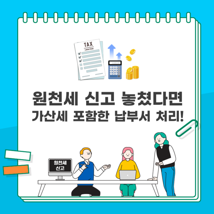 원천세 신고 놓쳤다면, 가산세 포함한 납부서 처리!
