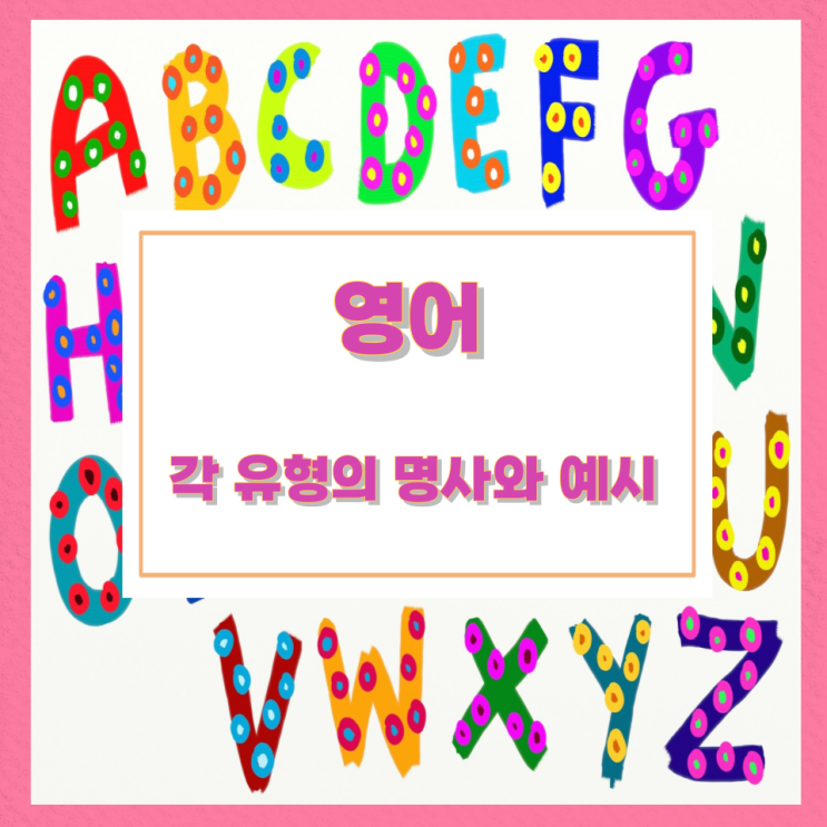 영어 각 유형의 명사와 예시 영어 각 유형의 명사와 예시