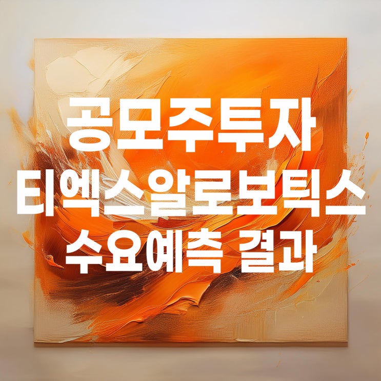  공모주투자 : 티엑스알로보틱스 수요예측 결과 및 청약일정