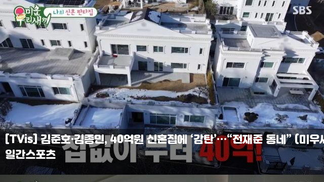 [TVis] <b>김준호</b>·김종민, <b>40억</b>원 <b>신혼집</b>에 ‘감탄’…“전재준... 
