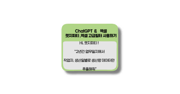 엑셀 고급필터, "hi, 챗지피티 2년간 업무일지에서 작업자, 생산일자별로 생산량 데이터만 추출해줘"