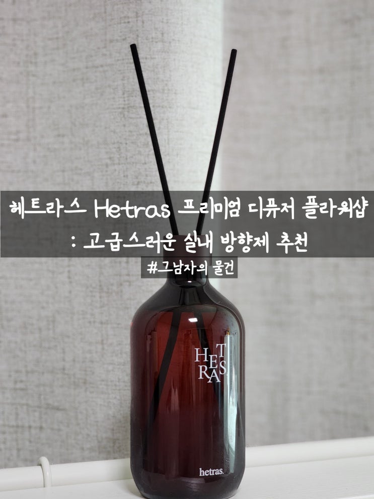  헤트라스Hetras 프리미엄 디퓨저 플라워샵 구입 : 고급스러운 실내 방향제 내돈내산 추천