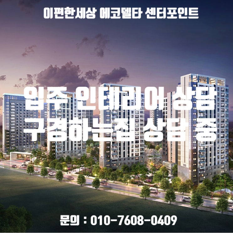  이편한세상 에코델타 센터포인트 입주 인테리어 상담 / 이편한세상 에코델타 센터포인트 인테리어 구경하는집 상담 중입니다.