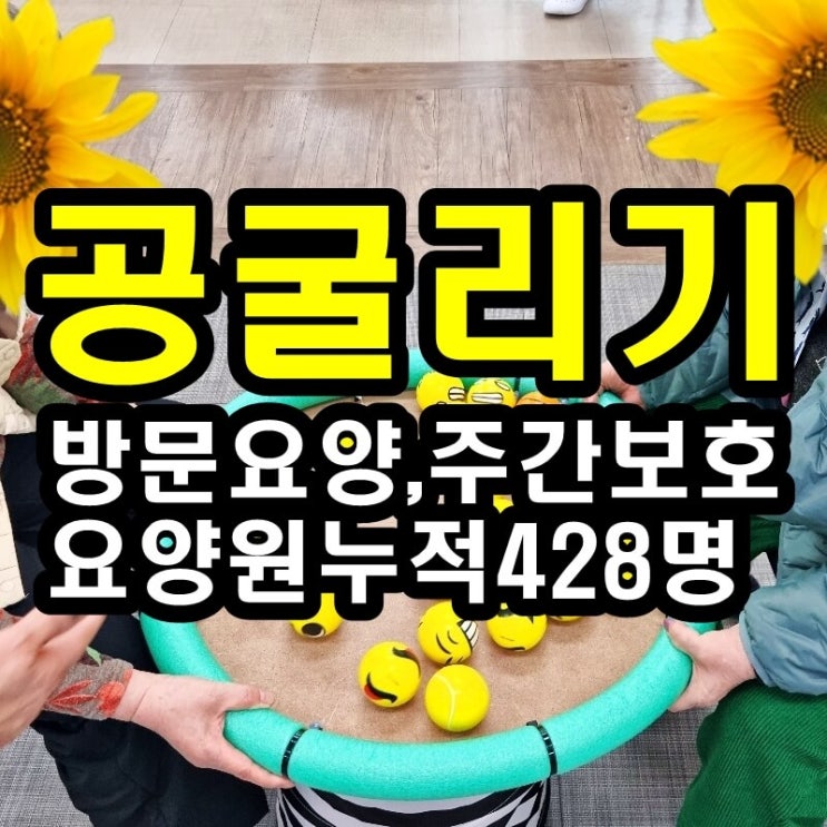  동탄 화성 병점주간보호센터 방문요양 공굴리기가 어르신들께 좋은 이유