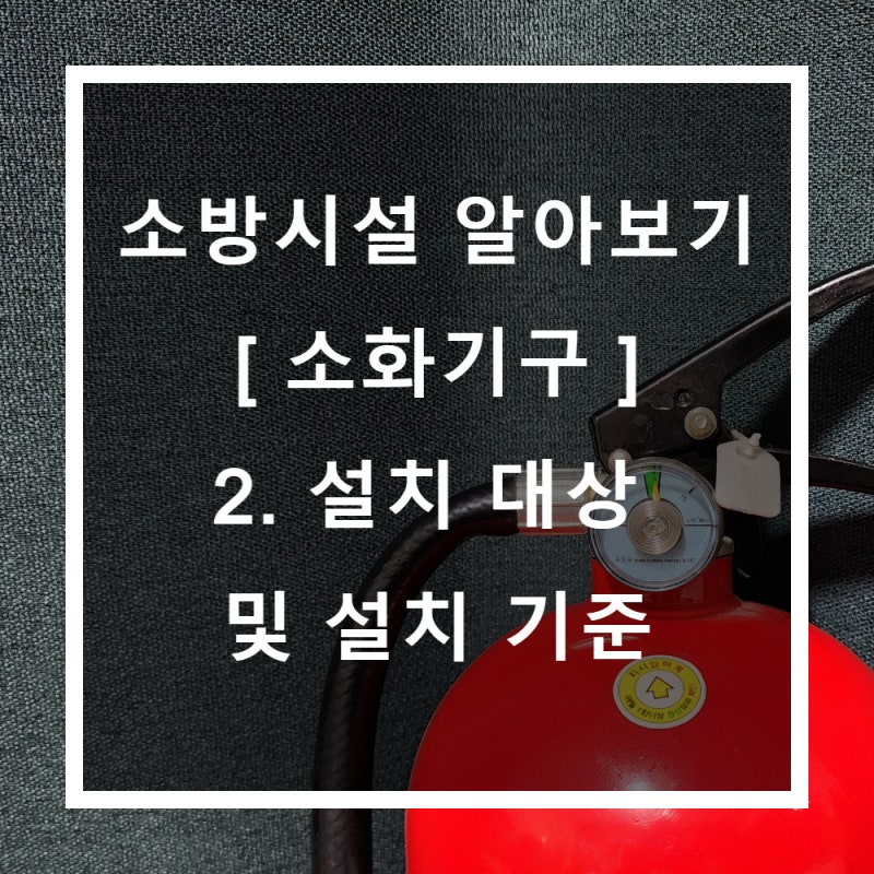 소방시설 - [소화기구] 2. 소화기구의 설치 대상 및 설치 기준