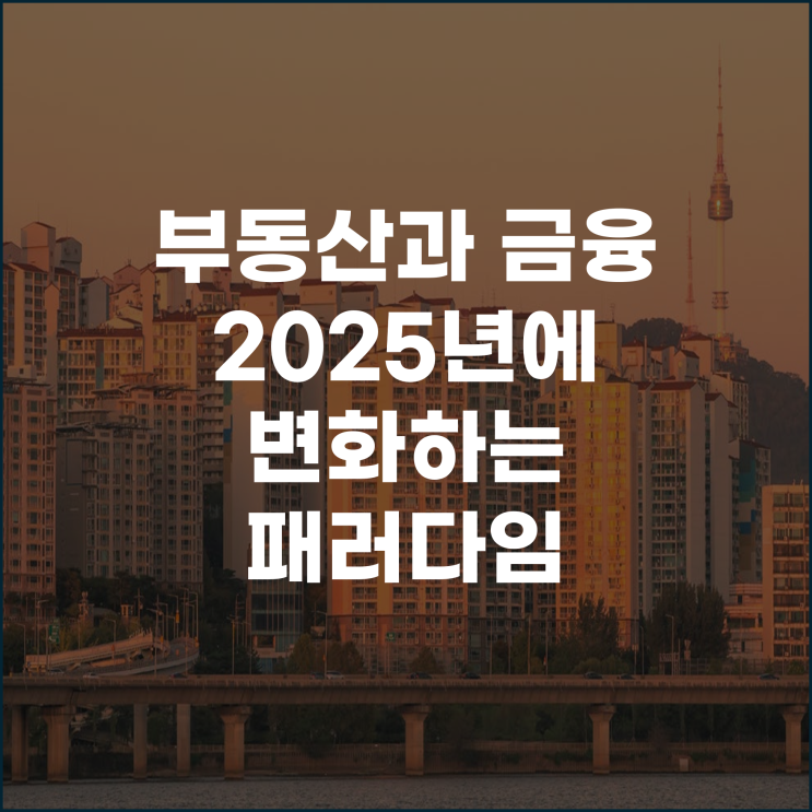  부동산과 금융 2025년에 변화하는 패러다임