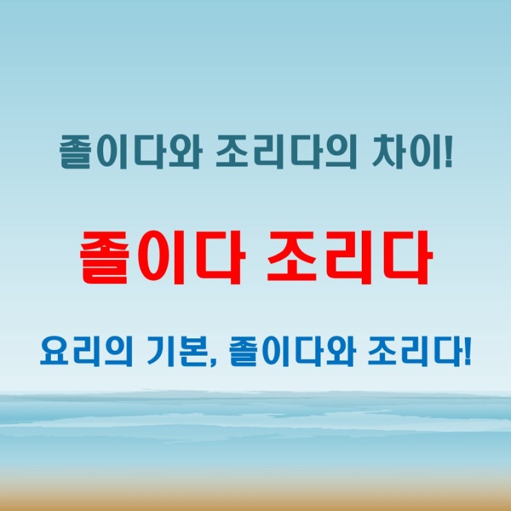  졸이다 조리다, 뜻도 다르고 쓰임도 다르다!