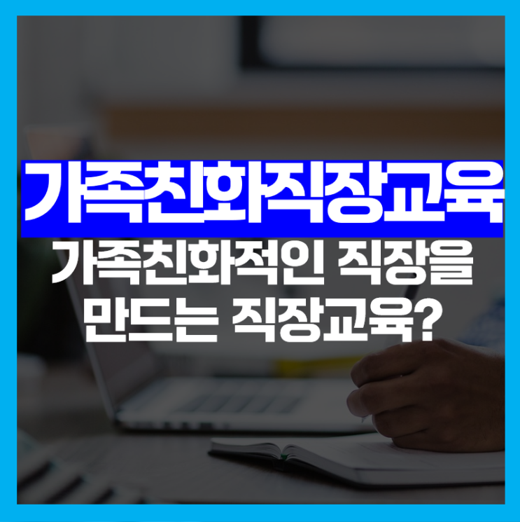  가족친화 직장교육이란? 가족친화적인 직장 만들기!
