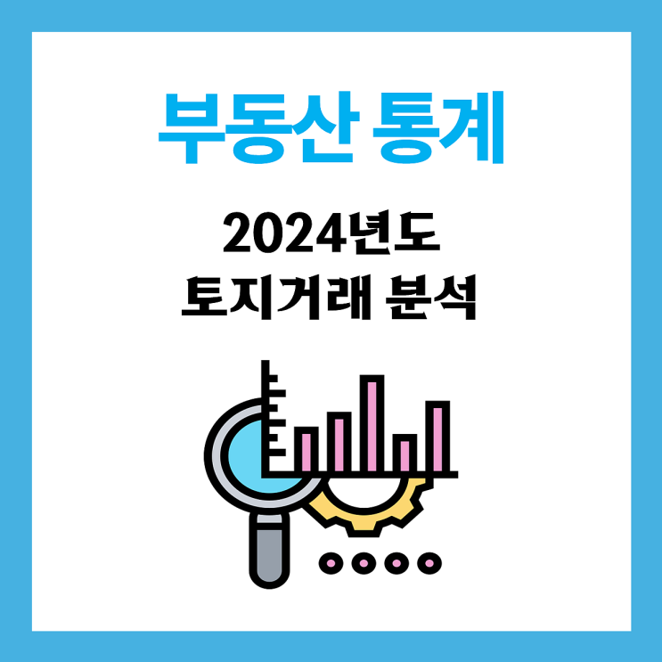  【통계】 2024년 전년도 전국 부동산 토지거래량 및 지가상승률 추이 분석