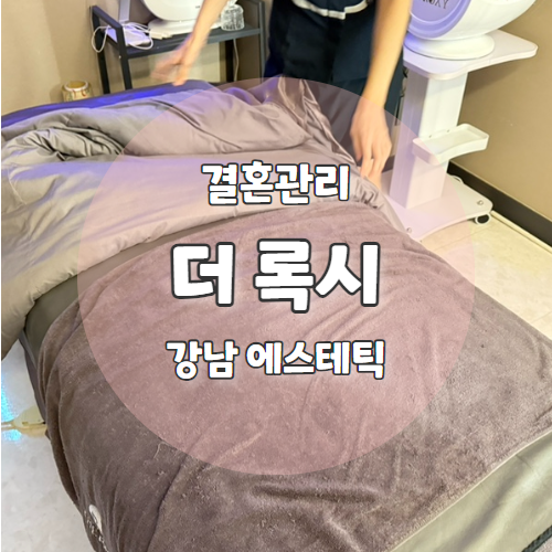  더 록시 논현점 : 결혼준비 중인 예신을 위한 필수 웨딩라인 브라이덜 케어 추천후기