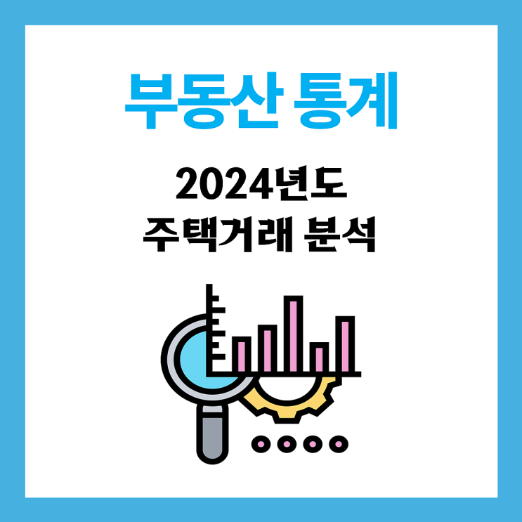  【통계】 전년도 주택매매시장 분석, 2024년 주택 및 아파트매매거래량 분석(전국, 제주도)