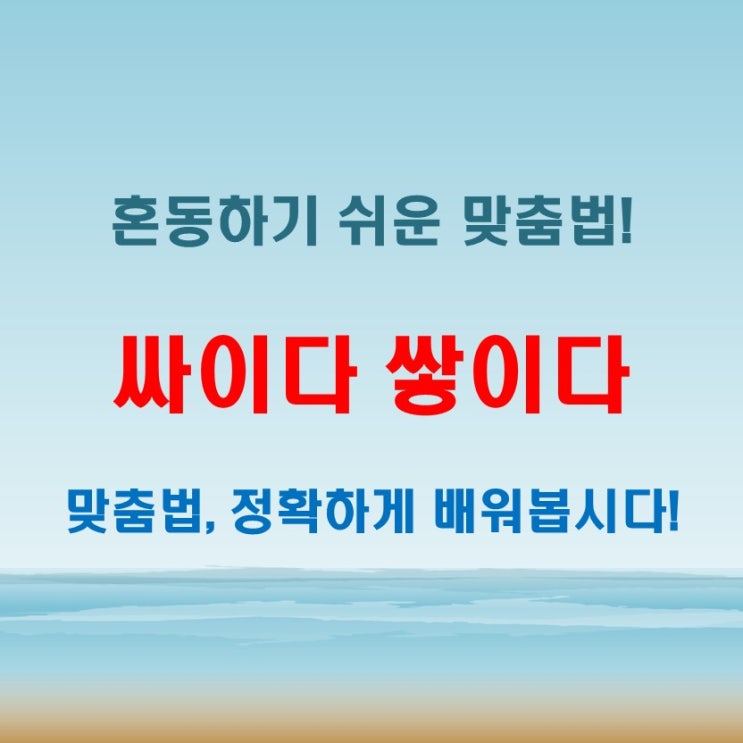  싸이다 쌓이다, 틀리기 쉬운 맞춤법 제대로 구별하기