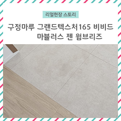 구정마루 마뷸러스 젠 웜브리즈 / 그랜드텍스처165 비비드 / 대리석마루와 우드형마루의 혼용시공