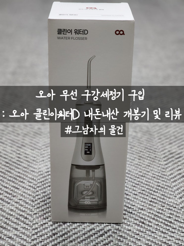  오아 무선 구강세정기 구입 : 오아 클린이워터D 물치실 내돈내산 개봉기 및 리뷰