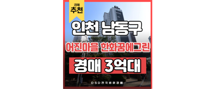 인천남동구아파트경매 어진마을 한화꿈에그린 인천논현역 경강선 인천남동구아파트경매 어진마을 한화꿈에그린 인천논현역 경강선