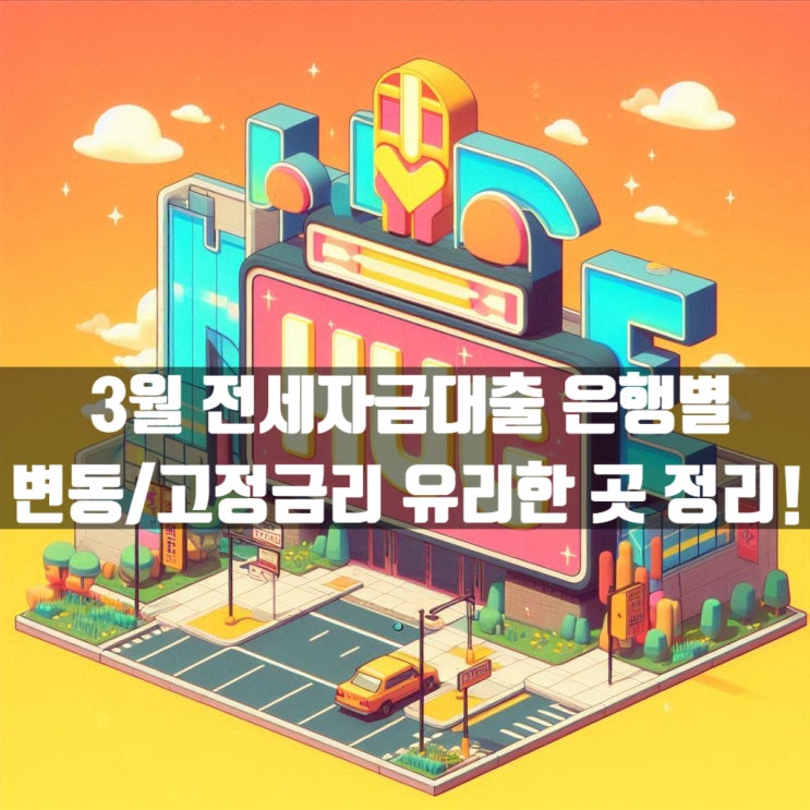  3월 전세자금대출 은행별 변동 및 고정금리 유리한 곳 정리!