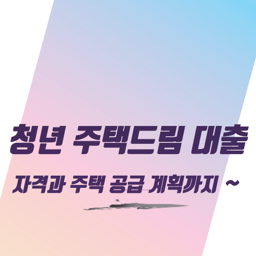  청년 주택드림 대출 자격과 주택 공급 계획까지 ~