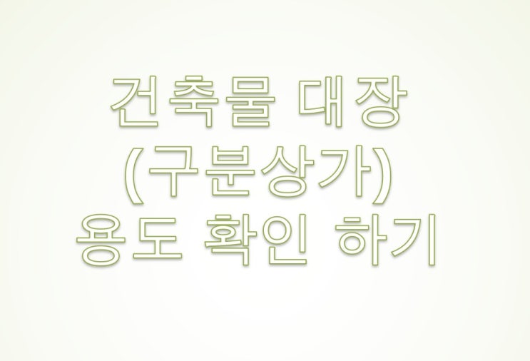  분양, 임대 구분상가 건축물대장 용도(전유부) 확인 방법