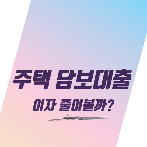  주택 담보대출 이자 줄여볼까?