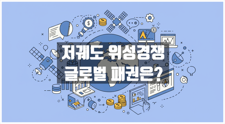  저궤도 위성 경쟁, 미국 중국 유럽 과연 누가 우주를 장악할까?
