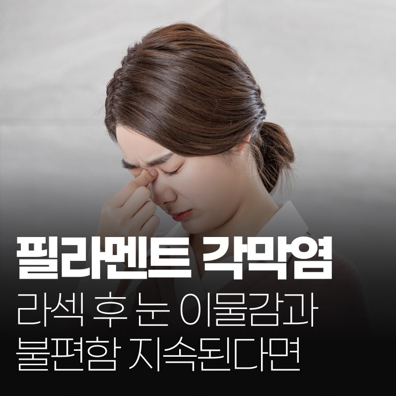 필라멘트 각막염, 라섹 후 눈 이물감과 불편함이 지속된다면