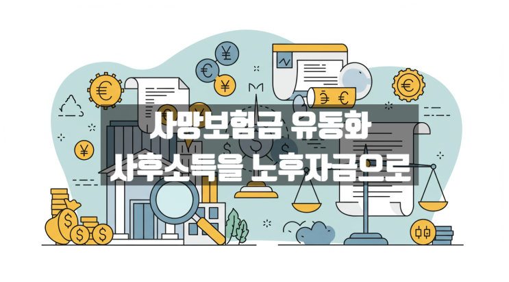  사망보험금 유동화, 종신보험을 연금처럼? 사후소득을 노후자금으로 전환하세요!
