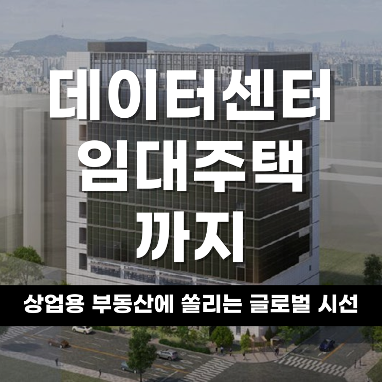  데이터센터부터 임대주택까지 한국 상업용 부동산에 쏠리는 글로벌 시선