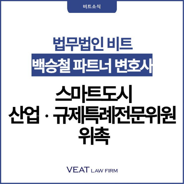  법무법인 비트 백승철 파트너 변호사,제4기 스마트도시 산업‧규제특례 전문위원 위촉