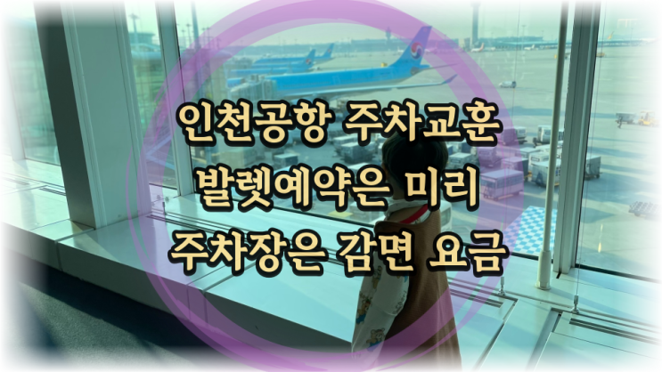  해외여행전 인천공항 발렛파킹 미리 예약하세요 실패했다면 단기주차장 감면50% 활용
