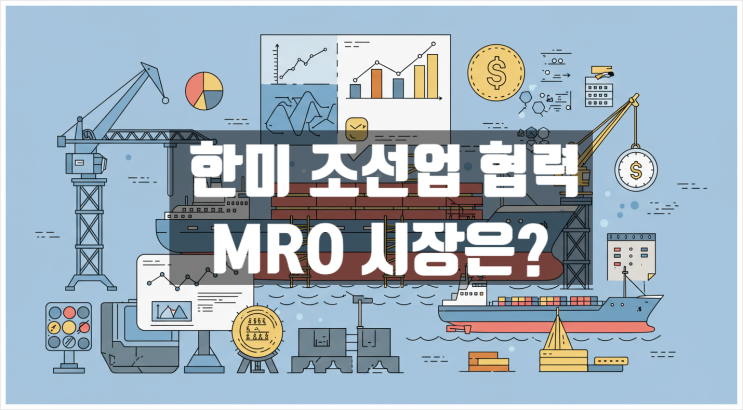  한미 조선업 협력, 한국 MRO 시장의 성장 가능성은?