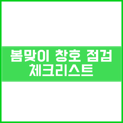 봄맞이 창호 점검 체크리스트 (feat. 창호 유지보수 비용 아끼는 꿀팁) 봄맞이 창호 점검 체크리스트 (feat. 창호 유지보수 비용 아끼는 꿀팁)