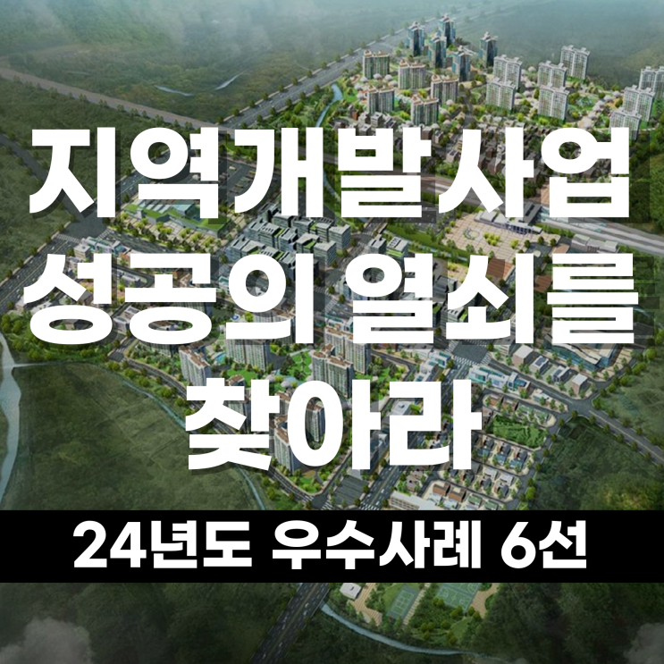  지역개발사업 성공의 열쇠를 찾아라 24년도 우수사례 6선으로 본 지역의 미래