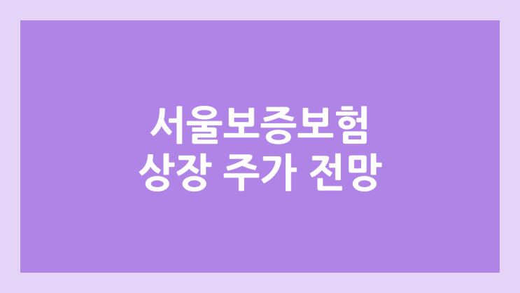 서울보증보험 상장 주가 전망 | 공모주, 장외가, 시초가, 보호예수, 유통물량 | 환매청구권 X | 배당금, 배당수익률, 배당기준일