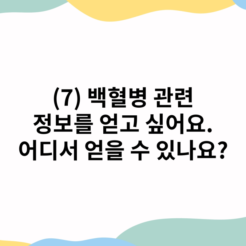 (7) 백혈병 관련 정보 얻을 수 있는 곳은 어디인가요? 환우 및 보호자들과 교류하고 싶어요.