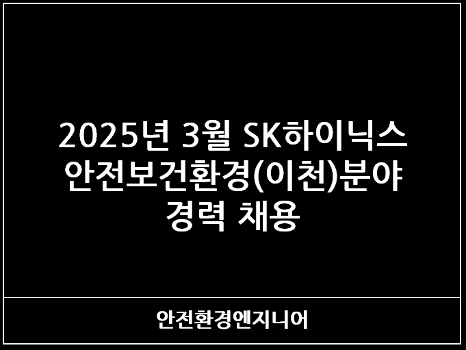 2025년 3월 SK하이닉스 안전보건환경(이천)분야 경력 채용