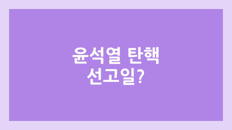윤석열 대통령 탄핵 선고일? | 헌법재판소 탄핵심판 선고 발표, 파면