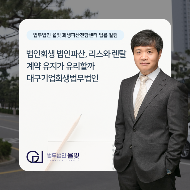  법인회생 법인파산, 리스와 렌탈 계약 유지가 유리할까 대구기업회생법무법인
