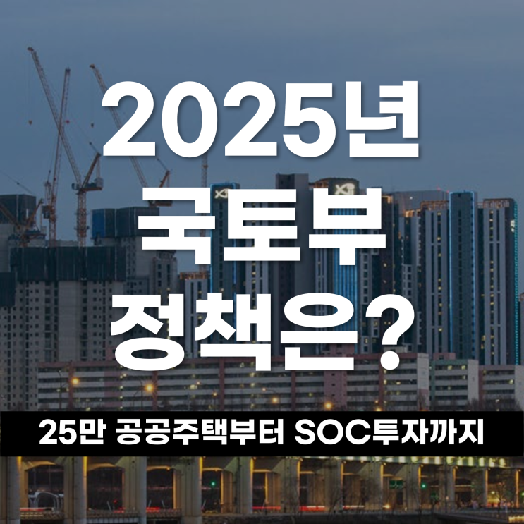  25만 가구 공공주택부터 SOC 투자까지, 2025년 국토교통부 정책은?