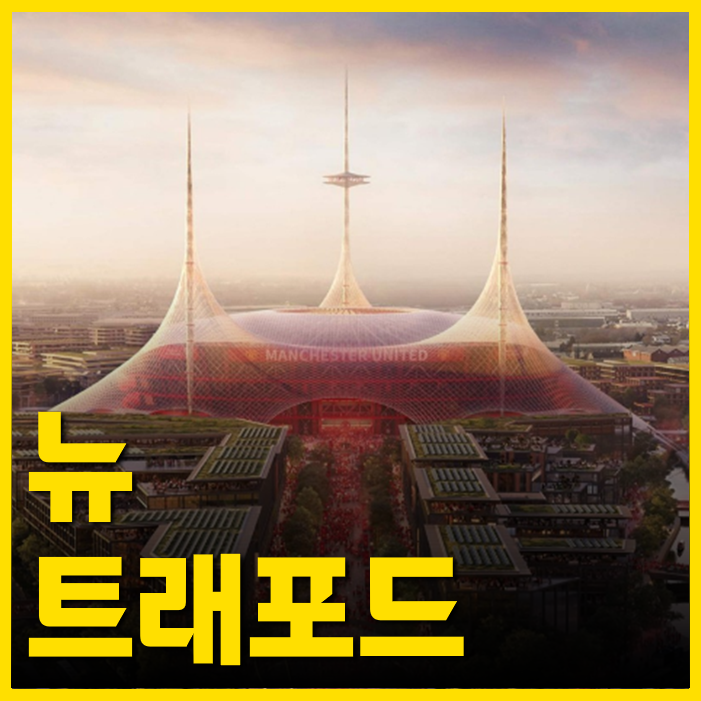 '뉴트래포드' 맨유가 115년 OT 허무고 4조원 들여 만드는 새로운 홈구장은?