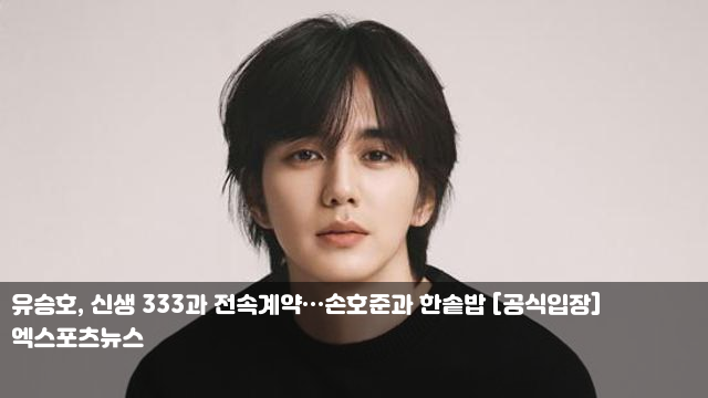 <b>유승호</b>, 신생 <b>333</b>과 <b>전속계약</b>…손호준과 한솥밥 [공식입장] "이... 
