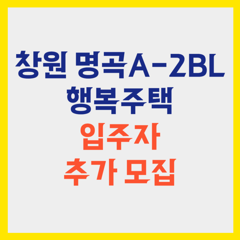 창원명곡 행복주택 추가모집! 완화된 자격으로 내 집 마련 기회!