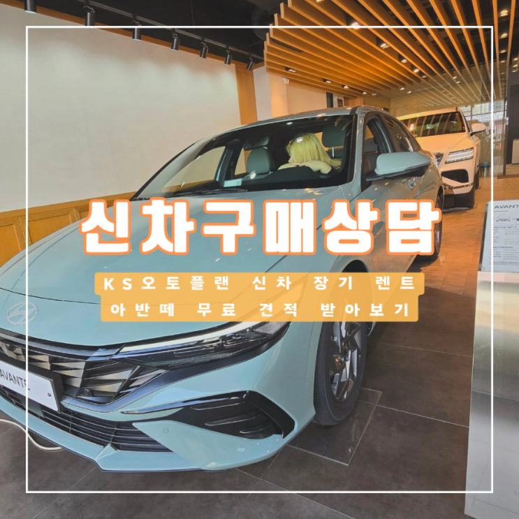  사회 초년생 첫차 KS오토플랜에서 신차 구매 상담 아반떼 견적 받아보기