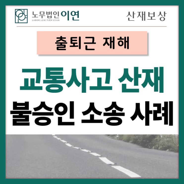  교통사고산재 : 불승인 이의제기 산재보상청구건